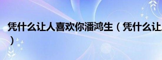 凭什么让人喜欢你潘鸿生（凭什么让人喜欢你）