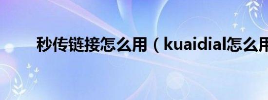 秒传链接怎么用（kuaidial怎么用）
