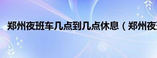 郑州夜班车几点到几点休息（郑州夜班车）