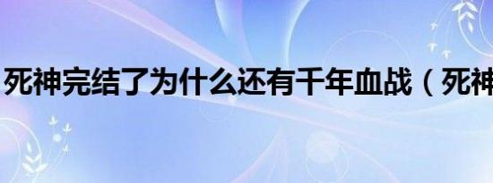 死神完结了为什么还有千年血战（死神 完结）