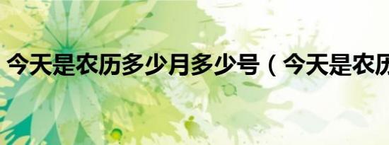 今天是农历多少月多少号（今天是农历多少）