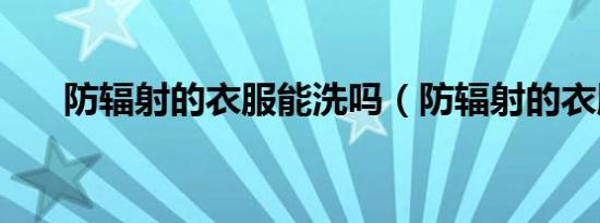 防辐射的衣服能洗吗（防辐射的衣服）