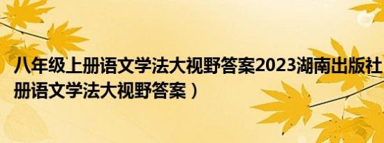 八年级上册语文学法大视野答案2023湖南出版社（八年级上册语文学法大视野答案）