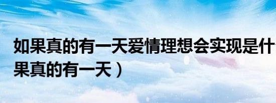 如果真的有一天爱情理想会实现是什么歌（如果真的有一天）