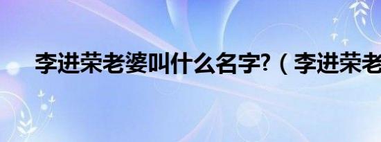 李进荣老婆叫什么名字?（李进荣老婆）