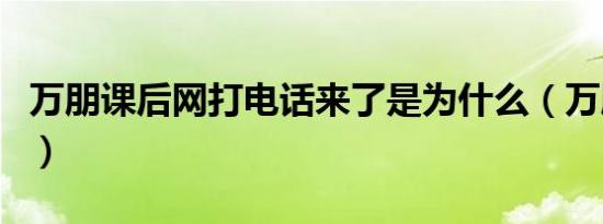 万朋课后网打电话来了是为什么（万朋课后网）