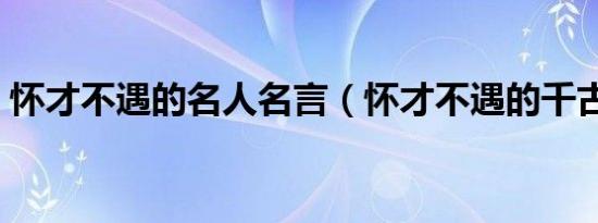 怀才不遇的名人名言（怀才不遇的千古名句）