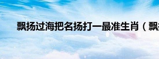 飘扬过海把名扬打一最准生肖（飘扬）