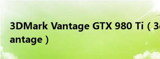 3DMark Vantage GTX 980 Ti（3dmarkvantage）