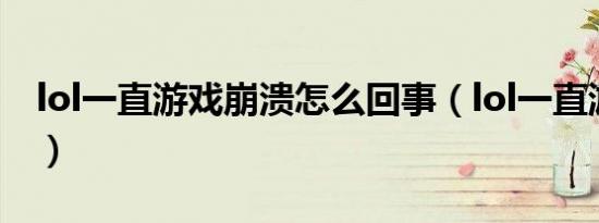 lol一直游戏崩溃怎么回事（lol一直游戏崩溃）