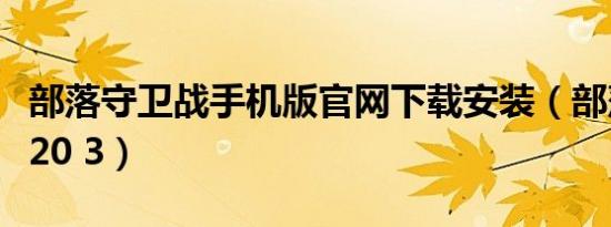 部落守卫战手机版官网下载安装（部落守卫战20 3）