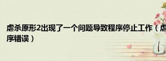 虐杀原形2出现了一个问题导致程序停止工作（虐杀原形2程序错误）