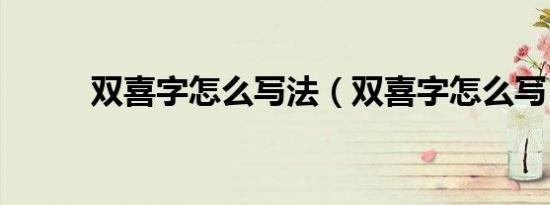 双喜字怎么写法（双喜字怎么写）
