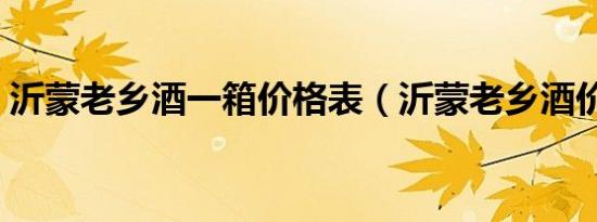 沂蒙老乡酒一箱价格表（沂蒙老乡酒价格表）