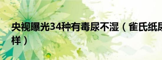 央视曝光34种有毒尿不湿（雀氏纸尿裤怎么样）