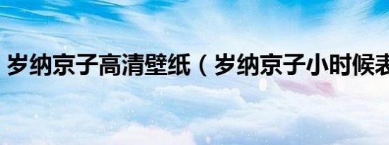 岁纳京子高清壁纸（岁纳京子小时候表情包）