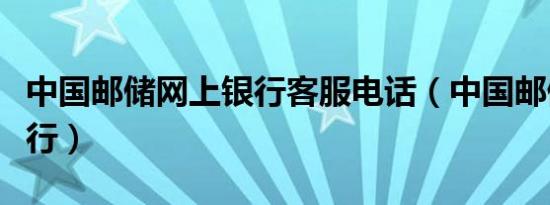 中国邮储网上银行客服电话（中国邮储网上银行）