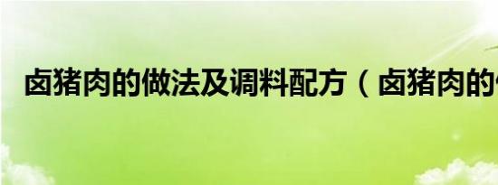 卤猪肉的做法及调料配方（卤猪肉的做法）