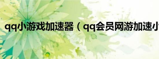 qq小游戏加速器（qq会员网游加速小助手）