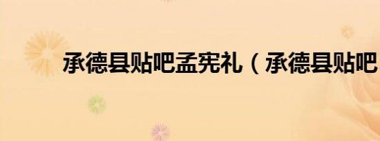 承德县贴吧孟宪礼（承德县贴吧）