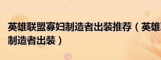 英雄联盟寡妇制造者出装推荐（英雄联盟寡妇制造者出装）