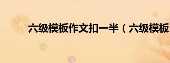 六级模板作文扣一半（六级模板）