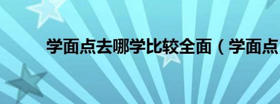 学面点去哪学比较全面（学面点）