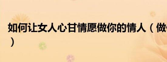 如何让女人心甘情愿做你的情人（做你的情人）