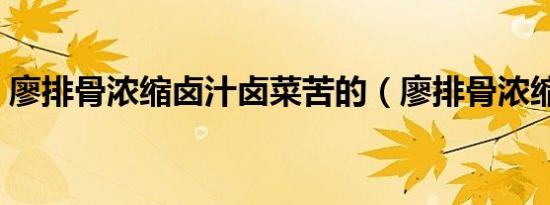 廖排骨浓缩卤汁卤菜苦的（廖排骨浓缩卤汁）