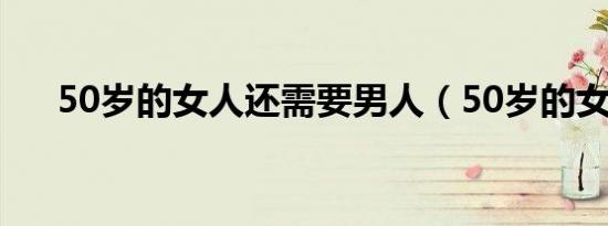50岁的女人还需要男人（50岁的女人）