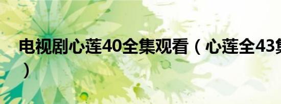 电视剧心莲40全集观看（心莲全43集电视剧）