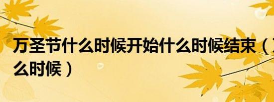 万圣节什么时候开始什么时候结束（万圣节什么时候）