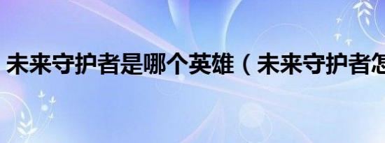 未来守护者是哪个英雄（未来守护者怎么样）