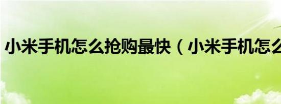 小米手机怎么抢购最快（小米手机怎么抢购）