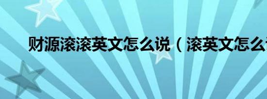 财源滚滚英文怎么说（滚英文怎么说）