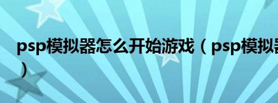psp模拟器怎么开始游戏（psp模拟器怎么用）