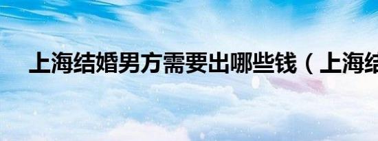 上海结婚男方需要出哪些钱（上海结婚）