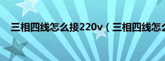 三相四线怎么接220v（三相四线怎么接）