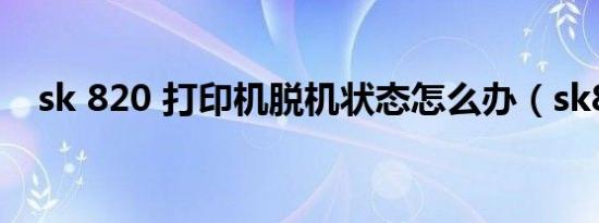 sk 820 打印机脱机状态怎么办（sk820）