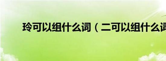 玲可以组什么词（二可以组什么词）
