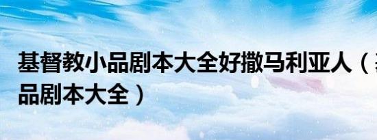 基督教小品剧本大全好撒马利亚人（基督教小品剧本大全）