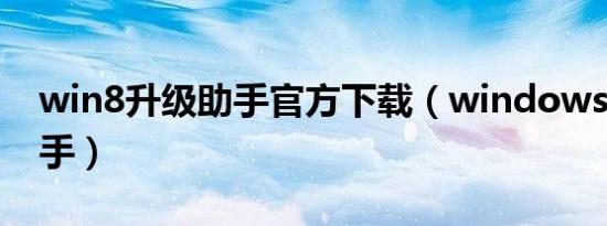win8升级助手官方下载（windows8升级助手）