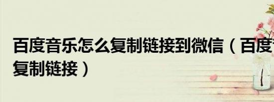百度音乐怎么复制链接到微信（百度音乐怎么复制链接）