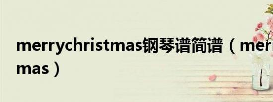 merrychristmas钢琴谱简谱（merrychristmas）
