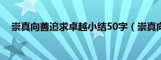 崇真向善追求卓越小结50字（崇真向善）