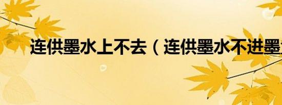 连供墨水上不去（连供墨水不进墨盒）