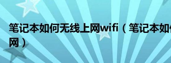 笔记本如何无线上网wifi（笔记本如何无线上网）