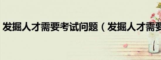 发掘人才需要考试问题（发掘人才需要考试）
