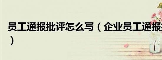 员工通报批评怎么写（企业员工通报批评范文）