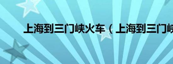 上海到三门峡火车（上海到三门峡）